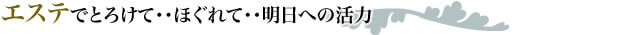エステでとろけて・・ほぐれて・・明日への活力