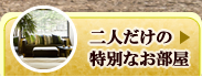 二人だけの特別なお部屋